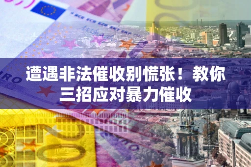 济南遭遇非法催收别慌张！教你三招应对暴力催收