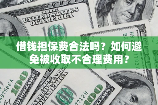 济南借钱担保费合法吗？如何避免被收取不合理费用？