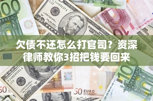济南欠债不还怎么打官司？资深律师教你3招把钱要回来