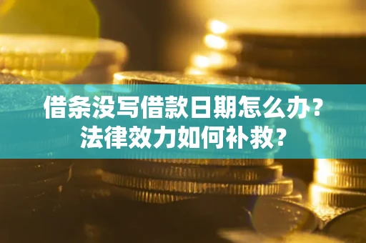 济南借条没写借款日期怎么办?法律效力如何补救? 济南借条没写借款日期怎么办?法律效力如何补救?