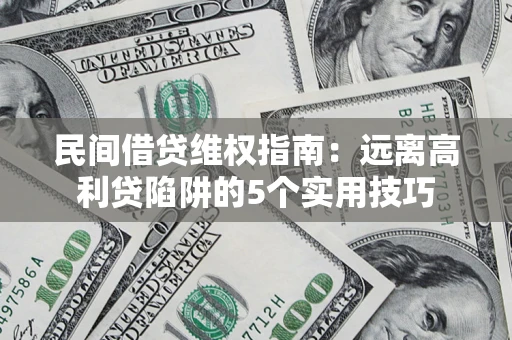 济南民间借贷维权指南：远离高利贷陷阱的5个实用技巧