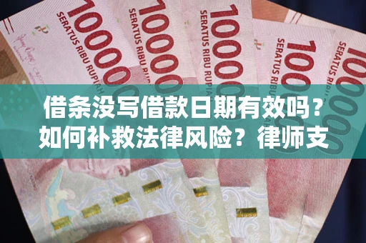 济南借条没写借款日期有效吗？如何补救法律风险？律师支招
