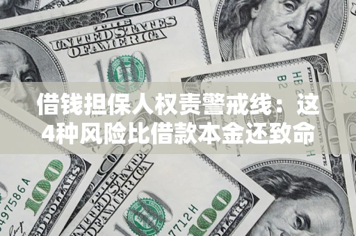 济南借钱担保人权责警戒线：这4种风险比借款本金还致命