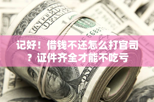 济南记好！借钱不还怎么打官司？证件齐全才能不吃亏