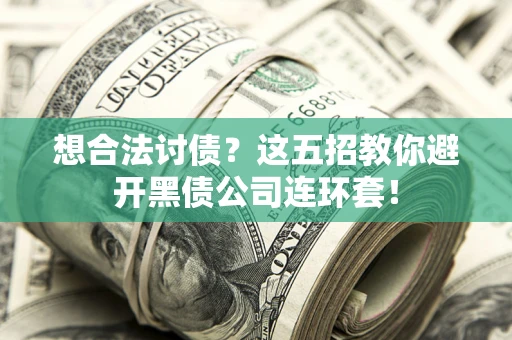 济南想合法讨债？这五招教你避开黑债公司连环套！
