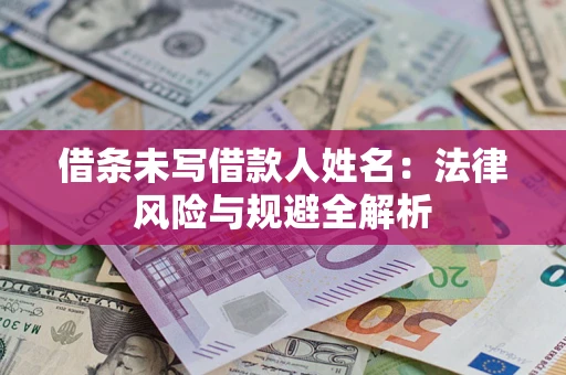 济南借条未写借款人姓名：法律风险与规避全解析