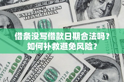 济南借条没写借款日期合法吗？如何补救避免风险？