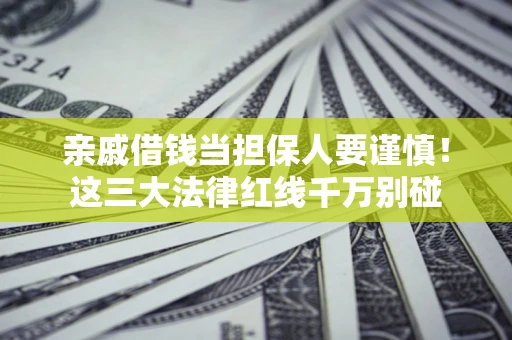 济南亲戚借钱当担保人要谨慎！这三大法律红线千万别碰