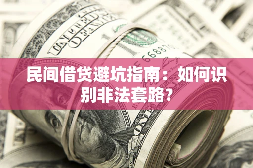济南民间借贷避坑指南：如何识别非法套路？