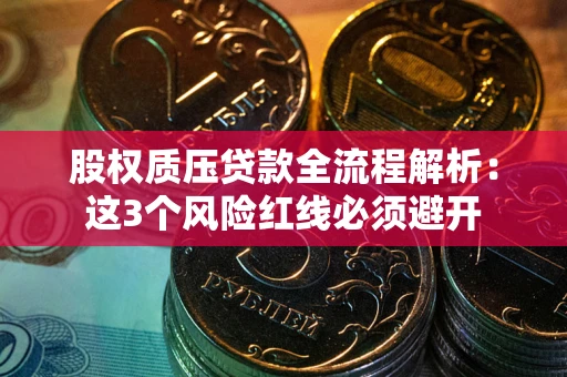济南股权质压贷款全流程解析：这3个风险红线必须避开