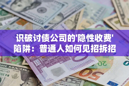 济南识破讨债公司的'隐性收费'陷阱：普通人如何见招拆招？