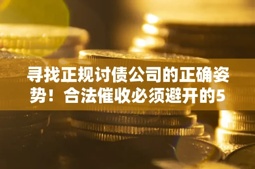 济南寻找正规讨债公司的正确姿势！合法催收必须避开的5大雷区
