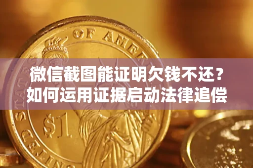 济南微信截图能证明欠钱不还？如何运用证据启动法律追偿程序？