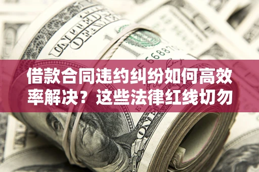 济南借款合同违约纠纷如何高效率解决？这些法律红线切勿触碰