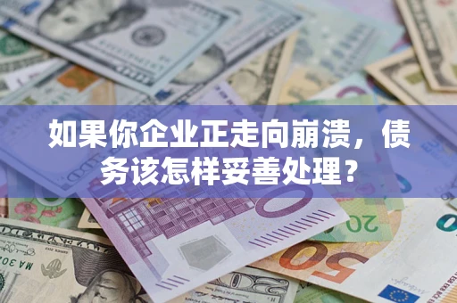 济南如果你企业正走向崩溃，债务该怎样妥善处理？