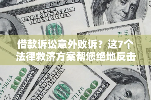 济南借款诉讼意外败诉？这7个法律救济方案帮您绝地反击！