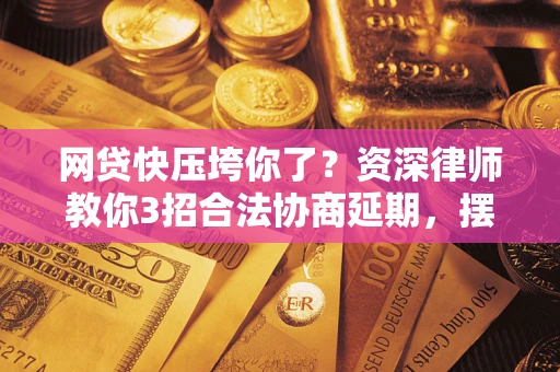 济南网贷快压垮你了？资深律师教你3招合法协商延期，摆脱暴力催收！