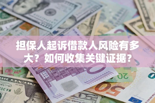 济南担保人起诉借款人风险有多大？如何收集关键证据？