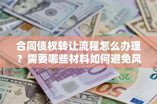 济南合同债权转让流程怎么办理？需要哪些材料如何避免风险？