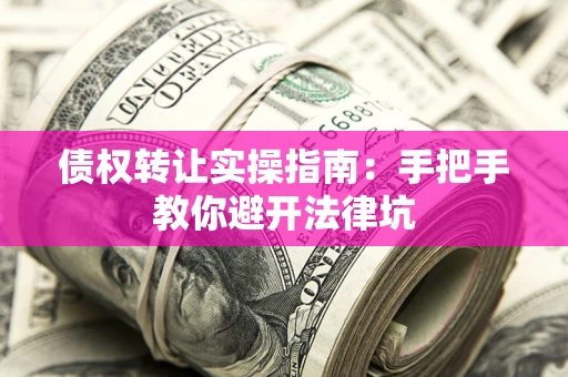 济南债权转让实操指南：手把手教你避开法律坑