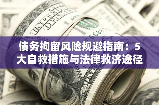 济南债务拘留风险规避指南：5大自救措施与法律救济途径