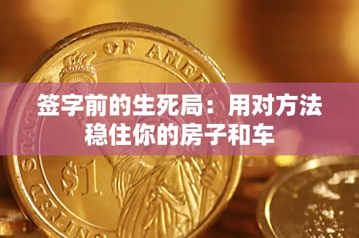 济南签字前的生死局：用对方法稳住你的房子和车