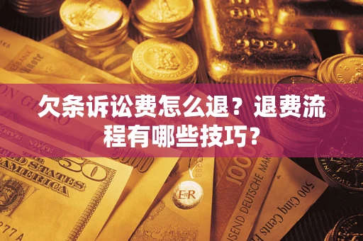 济南欠条诉讼费怎么退？退费流程有哪些技巧？