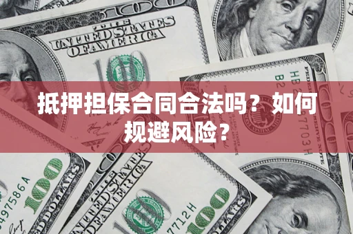 济南抵押担保合同合法吗？如何规避风险？