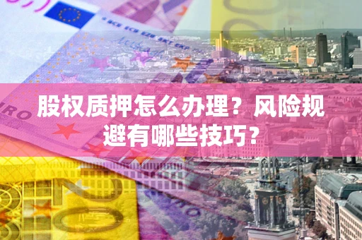 济南股权质押怎么办理？风险规避有哪些技巧？