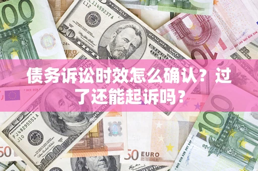 济南债务诉讼时效怎么确认？过了还能起诉吗？