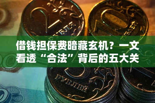 济南借钱担保费暗藏玄机？一文看透“合法”背后的五大关键陷阱