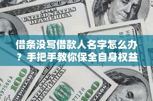 济南借条没写借款人名字怎么办？手把手教你保全自身权益