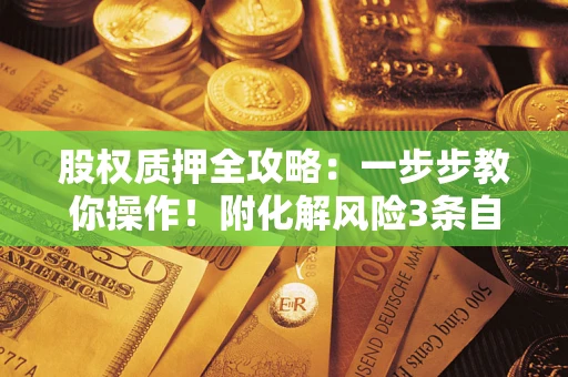 济南股权质押全攻略：一步步教你操作！附化解风险3条自救法则