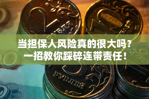济南当担保人风险真的很大吗？一招教你踩碎连带责任！