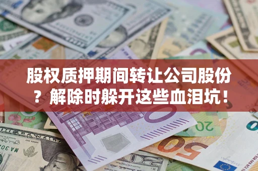 济南股权质押期间转让公司股份？解除时躲开这些血泪坑！