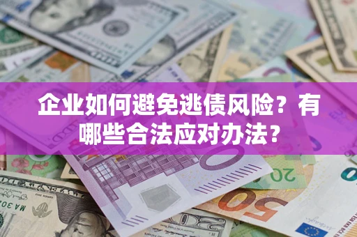 济南企业如何避免逃债风险？有哪些合法应对办法？