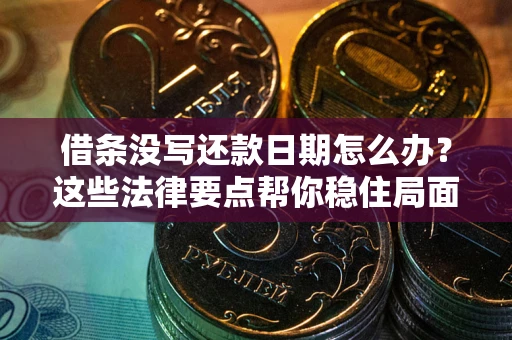 济南借条没写还款日期怎么办？这些法律要点帮你稳住局面