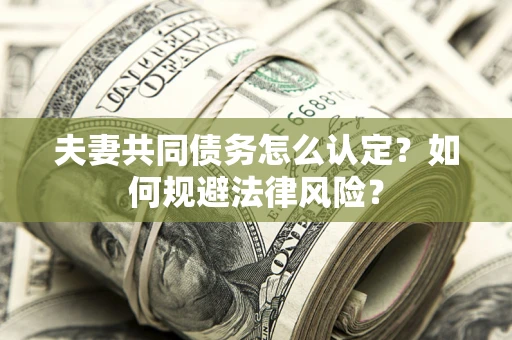 济南夫妻共同债务怎么认定？如何规避法律风险？