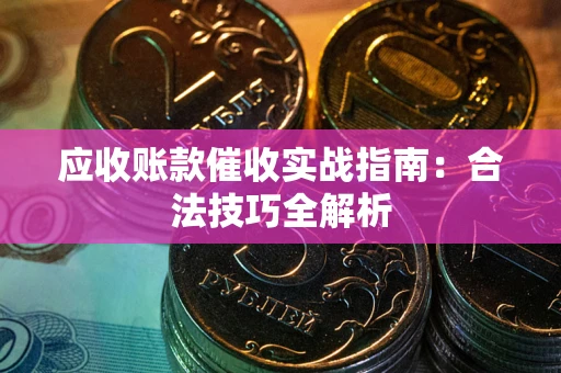 济南应收账款催收实战指南：合法技巧全解析