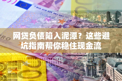 济南网贷负债陷入泥潭？这些避坑指南帮你稳住现金流