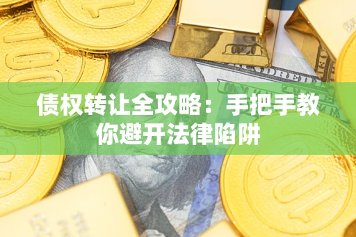 济南债权转让全攻略：手把手教你避开法律陷阱