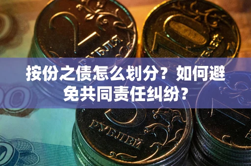济南按份之债怎么划分？如何避免共同责任纠纷？