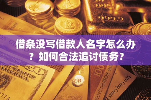 济南借条没写借款人名字怎么办？如何合法追讨债务？