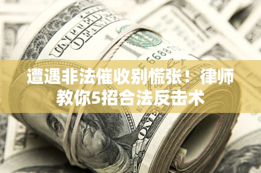 济南遭遇非法催收别慌张！律师教你5招合法反击术