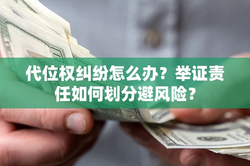 济南代位权纠纷怎么办？举证责任如何划分避风险？