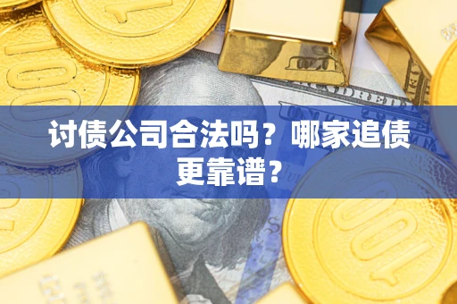 济南讨债公司合法吗？哪家追债更靠谱？