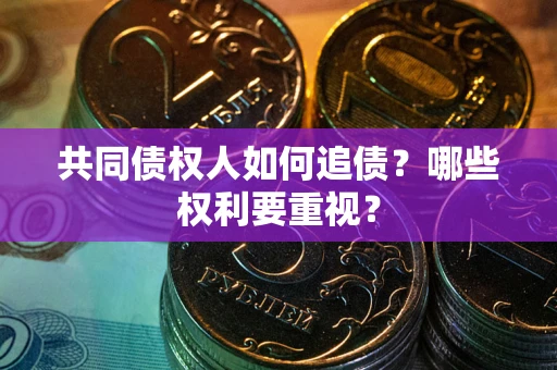 济南共同债权人如何追债？哪些权利要重视？