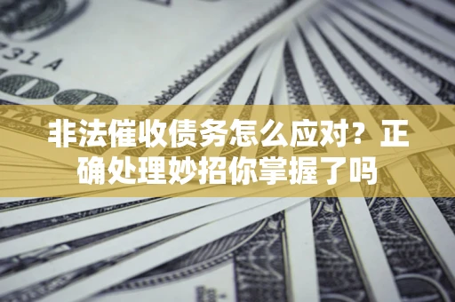 济南非法催收债务怎么应对？正确处理妙招你掌握了吗