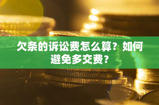 济南欠条的诉讼费怎么算？如何避免多交费？