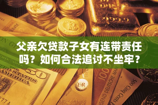 济南父亲欠贷款子女有连带责任吗？如何合法追讨不坐牢？